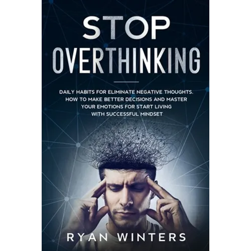 Stop Overthinking: Daily habits for eliminate negative thoughts. How to make better decisions and master your emotions for start living w - Paperback