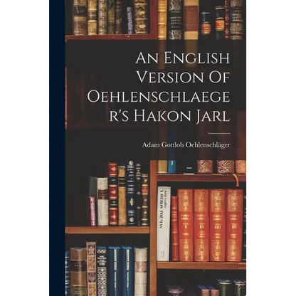 An English Version Of Oehlenschlaeger's Hakon Jarl - Paperback
