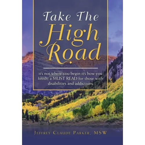 Take the High Road: It's Not Where You Begin It's How You Finish; a Must Read for Those with Disabilities and Addictions - Hardcover