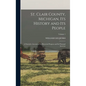 St. Clair County, Michigan, Its History and Its People: A Narrative Account of Its Historical Progress and Its Principal Interests; Volume 1 - Hardcover