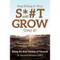 Stop Sitting in Your S*#T and GROW Over it!: Being the Best Version of Yourself - Paperback