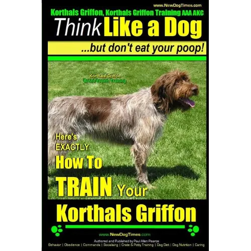 Korthals Griffon, Korthals Griffon Training AAA AKC: Think Like a Dog, But Don't Eat Your Poop! Korthals Griffon Breed Expert Training: Here's EXACTLY - Paperback