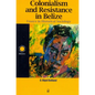 Colonialism and Resistance in Belize: Essays in Historical Sociology - Paperback