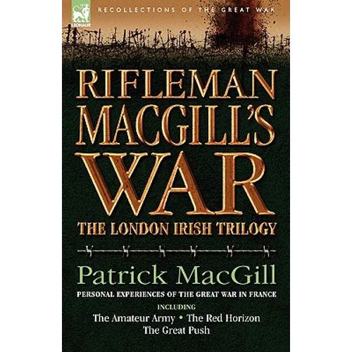 Rifleman Macgill's War: A Soldier of the London Irish During the Great War in Europe Including the Amateur Army, the Red Horizon & the Great P - Hardcover