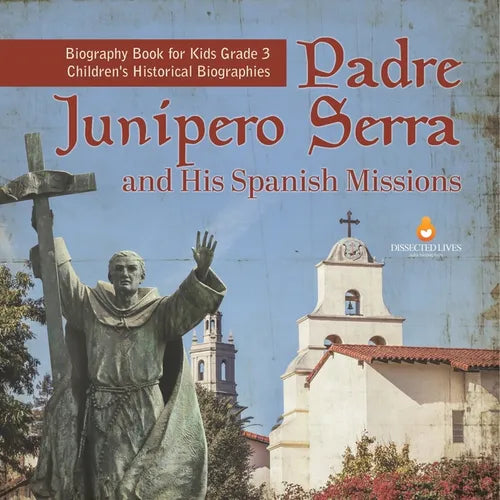Padre Junipero Serra and His Spanish Missions Biography Book for Kids Grade 3 Children's Historical Biographies - Paperback