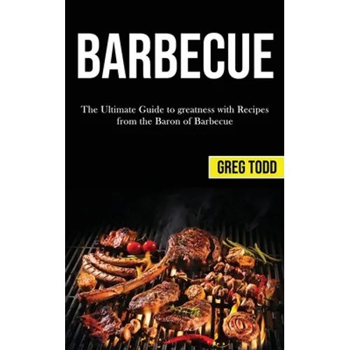 Barbecue: The Ultimate Guide to Greatness With Recipes From the Baron of Barbecue - Paperback