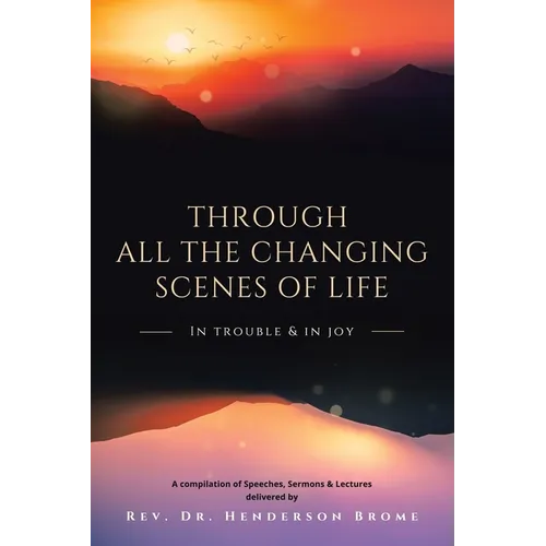 Through All The Changing Scenes of Life: In Trouble & In Joy: A Compilation of Speeches, Sermons & Lectures delivered by - Paperback