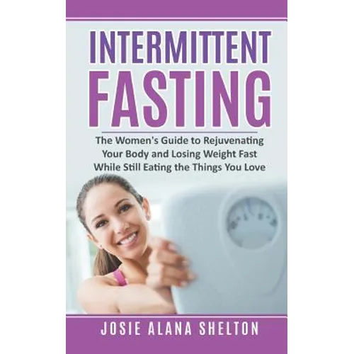 Intermittent Fasting: The Women's Guide to Rejuvenating Your Body and Losing Weight Fast While Still Eating the Things You Love - Paperback