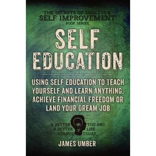 Self-Education: Using Self Education to Teach Yourself and Learn Anything, Achieve Financial Freedom or Land your Dream Job - Paperback