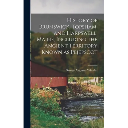 History of Brunswick, Topsham, and Harpswell, Maine, Including the Ancient Territory Known as Pejepscot - Hardcover