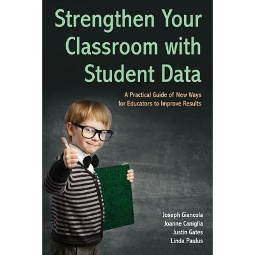 Strengthen Your Classroom with Student Data: A Practical Guide of New Ways for Educators to Improve Results - Paperback