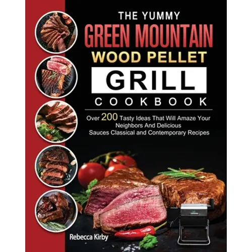 The Yummy Green Mountain Wood Pellet Grill Cookbook: Over 200 Tasty Ideas That Will Amaze Your Neighbors And Delicious Sauces Classical and Contempora - Paperback