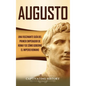 Augusto: Una Fascinante Guía del Primer Emperador de Roma y de Cómo Gobernó el Imperio Romano - Hardcover