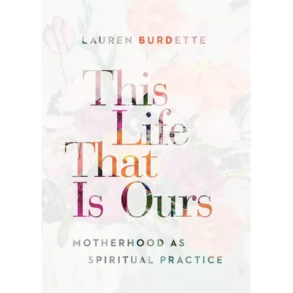 This Life That Is Ours: Motherhood as Spiritual Practice - Paperback