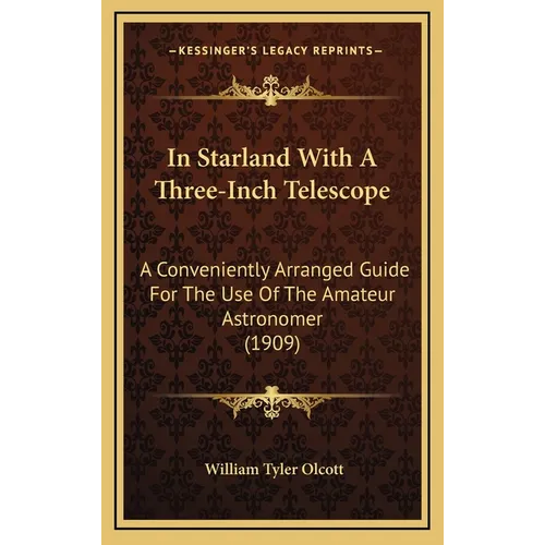 In Starland With A Three-Inch Telescope: A Conveniently Arranged Guide For The Use Of The Amateur Astronomer (1909) - Hardcover