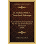 In Starland With A Three-Inch Telescope: A Conveniently Arranged Guide For The Use Of The Amateur Astronomer (1909) - Hardcover