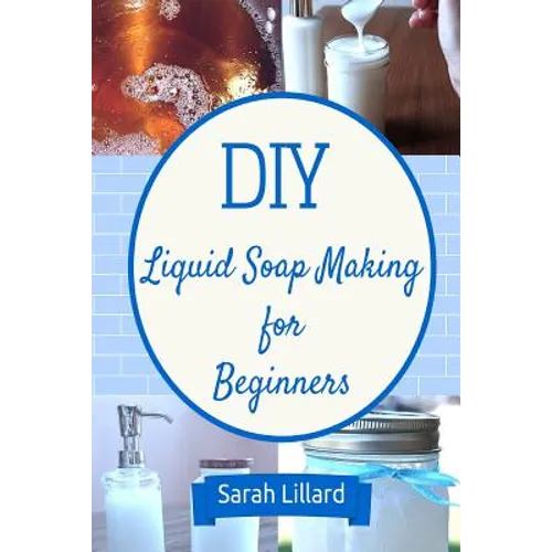 DIY Liquid Soap Making for Beginners: How to Make Moisturizing Hand Soaps, Therapeutic Shower Gels, Relaxing Bubble - Paperback