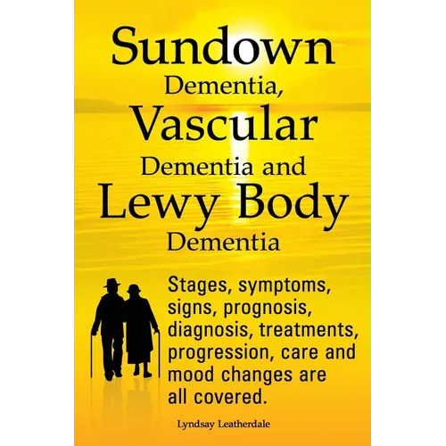 Sundown Dementia, Vascular Dementia and Lewy Body Dementia Explained. Stages, Symptoms, Signs, Prognosis, Diagnosis, Treatments, Progression, Care and - Paperback