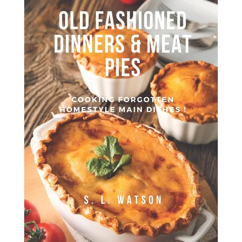 Old Fashioned Dinners & Meat Pies: Cooking Forgotten Homestyle Main Dishes! - Paperback