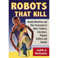 Robots That Kill: Deadly Machines and Their Precursors in Myth, Folklore, Literature, Popular Culture and Reality - Paperback