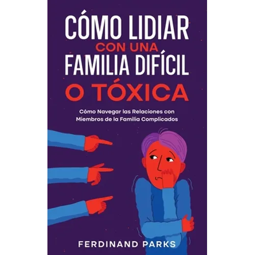 Cómo Lidiar con una Familia Difícil o Tóxica: Cómo Navegar las Relaciones con Miembros de la Familia Complicados - Paperback