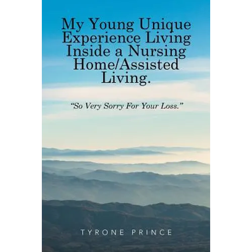 My Young Unique Experience Living Inside a Nursing Home/Assisted Living.: "So Very Sorry For Your Loss." - Paperback