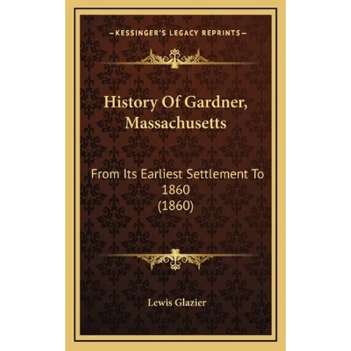 History Of Gardner, Massachusetts: From Its Earliest Settlement To 1860 (1860) - Hardcover