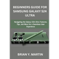 Beginners Guide for Samsung Galaxy S24 Ultra: Navigating the Galaxy S24 Ultra Features, Tips, and More for a Seamless User Experience - Paperback