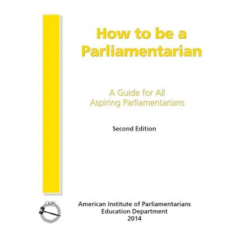 How to Be a Parliamentarian: A Guide for all Aspiring Parliamentarians - Paperback