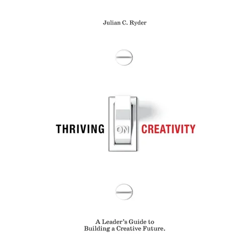 Thriving on Creativity: A Leader's Guide to Building a Creative Future - Hardcover
