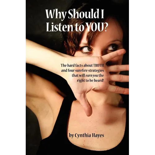 Why Should I Listen to You?: The Hard Facts about Truth, and Four Surefire Strategies That Will Earn You the Right to Be Heard! - Paperback