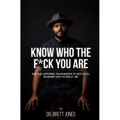 Know Who The F*ck You Are: Raw & Unfiltered Transmissions To Help Us All Remember Who We Really Are - Paperback