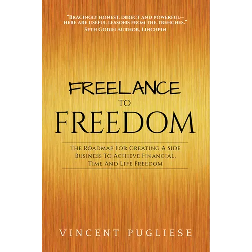 Freelance to Freedom: The Roadmap for Creating a Side Business to Achieve Financial, Time and Life Freedom - Paperback
