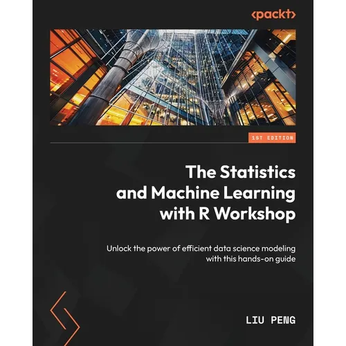 The Statistics and Machine Learning with R Workshop: Unlock the power of efficient data science modeling with this hands-on guide - Paperback