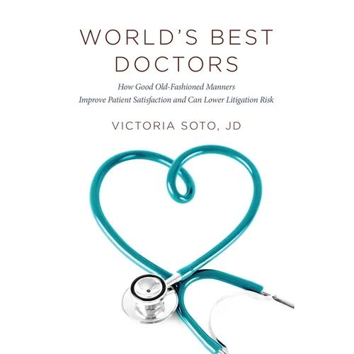 World's Best Doctors: How Good Old-Fashioned Manners Improve Patient Satisfaction and Can Lower Litigation Risk - Paperback