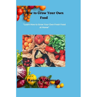 How to Grow Your Own Food: "Learn How to Grow Your Own Fresh Food at Home" - Paperback