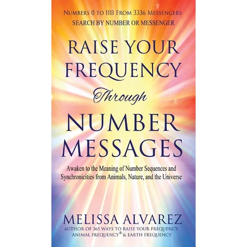 Raise Your Frequency Through Number Messages: Awaken to the Meaning of Number Sequences and Synchronicities from Animals, Nature, and the Universe - Hardcover