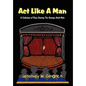 ACT Like a Man: A Collection of Plays Starring the Average Adult Male - Hardcover