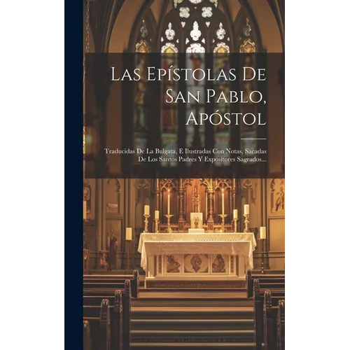 Las Epístolas De San Pablo, Apóstol: Traducidas De La Bulgata, E Ilustradas Con Notas, Sacadas De Los Santos Padres Y Expositores Sagrados... - Hardcover