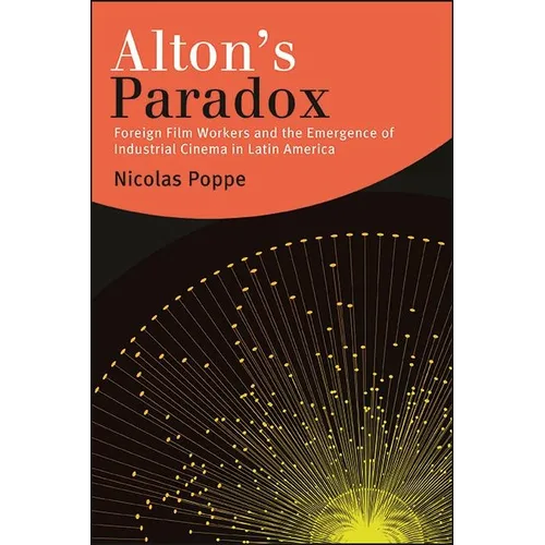 Alton's Paradox: Foreign Film Workers and the Emergence of Industrial Cinema in Latin America - Hardcover