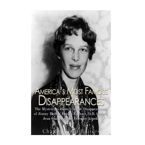 America's Most Famous Disappearances: The Mysterious History of the Disappearances of Jimmy Hoffa, Amelia Earhart, D.B. Cooper, Jean Spangler, and Dor - Paperback