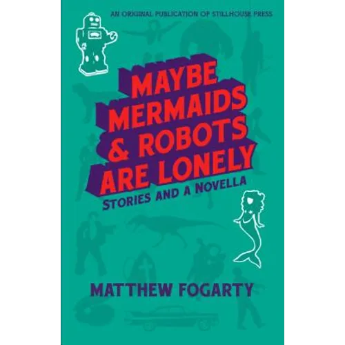 Maybe Mermaids & Robots are Lonely: Stories and a Novella - Paperback