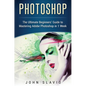 Photoshop: The Ultimate Beginners' Guide to Mastering Adobe Photoshop in 1 Week - Hardcover