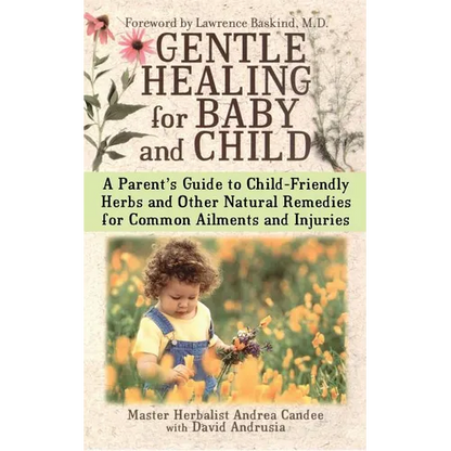 Gentle Healing for Baby and Child: A Parent's Guide to Child-Friendly Herbs and Other Natural Remedies for Common Ailments and Injuries - Paperback