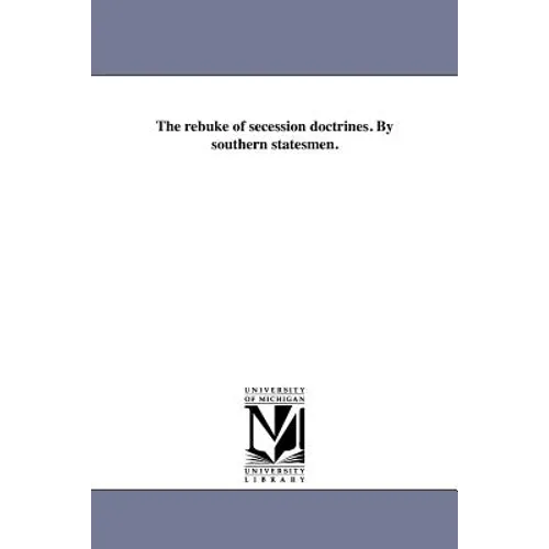 The rebuke of secession doctrines. By southern statesmen. - Paperback