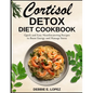Cortisol Detox Diet Cookbook: Quick and Easy Mouthwatering Recipes to Boost Energy and Manage Stress - Paperback