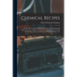 Chemical Recipes: Nearly one Thousand Modern Formulae for Producing all Kinds of Colours and Other Chemical Compositions, With Full Expl - Paperback