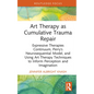 Art Therapy as Cumulative Trauma Repair: Expressive Therapies Continuum, Perry's Neurosequential Model, and Using Art Therapy Techniques to Inform Per - Hardcover