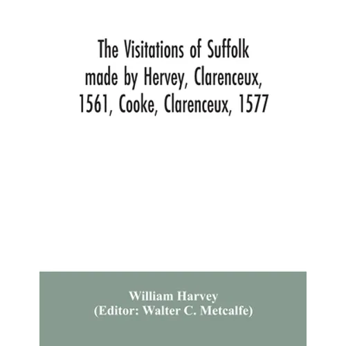 The visitations of Suffolk made by Hervey, Clarenceux, 1561, Cooke, Clarenceux, 1577, and Raven, Richmond herald, 1612, with notes and an appendix of - Paperback