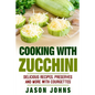 Cooking With Zucchini - Delicious Recipes, Preserves and More With Courgettes: How To Deal With A Glut Of Zucchini And Love It! - Paperback